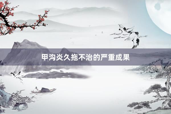 甲沟炎久拖不治的严重成果